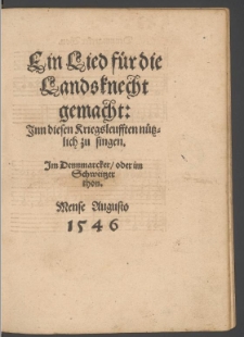 Ein Lied für die Landsknechte gemacht: Jnn diesen Kriegsleufften nützlich zu singen. Jm Dennmarcker, oder im Schweitzer thon. Mense Augusto 1546