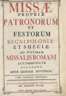 Missæ Propriæ Patronorum Et Festorum Regni Poloniæ Et Sueciæ. Ad Normam Missalis Romani Accomodatæ. Accedunt Missæ Quædam Novissimæ