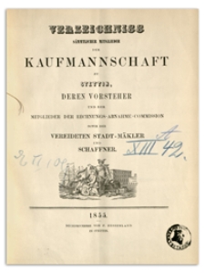 Verzeichniss Sämtlicher Mitglieder der Kaufmannschaft zu Stettin, deren Vorsteher und der Mitglieder der Rechnungs-Abnahme-Commission so wie der Vereideten Stadt-Mäkler und Schaffner. 1855