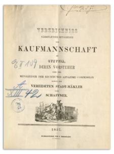 Verzeichniss Sämtlicher Mitglieder der Kaufmannschaft zu Stettin, deren Vorsteher und der Mitglieder der Rechnungs-Abnahme-Commission so wie der Vereideten Stadt-Mäkler und Schaffner. 1857