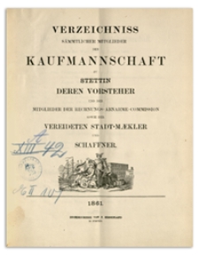Verzeichniss Sämtlicher Mitglieder der Kaufmannschaft zu Stettin, deren Vorsteher und der Mitglieder der Rechnungs-Abnahme-Commission so wie der Vereideten Stadt-Mäkler und Schaffner. 1861