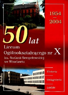 50 lat Liceum Ogólnokształcącego nr X im. Stefanii Sempołowskiej we Wrocławiu : 1954-2004 : historia, osiągnięcia, ludzie